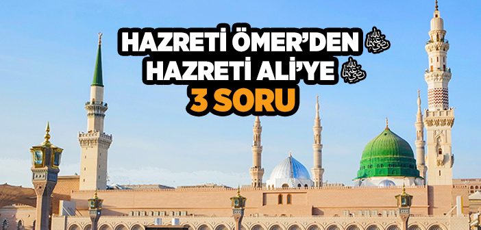 Hz. Ömer’den (r.a.) Hz. Ali’ye (r.a.) 3 Soru