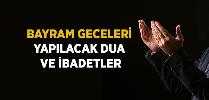 Bayram Geceleri Yapılacak Dua ve İbadetler