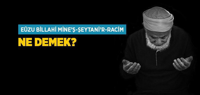 Euzu Billahi Mineşşeytanirracim Ne Demek?