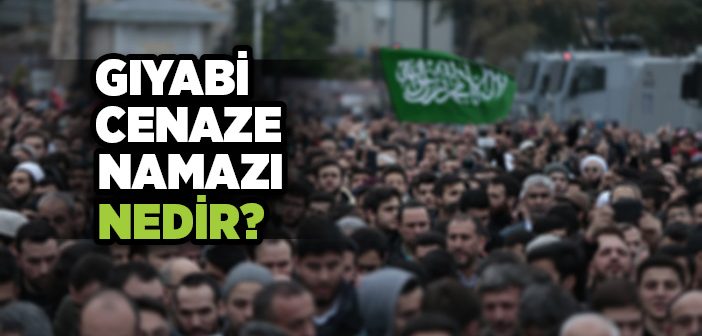 Gıyabi Cenaze Namazı Nedir?