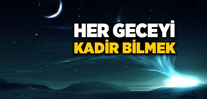 Her Geceyi Kadir Bilmek