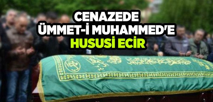 Cenazede Ümmet-i Muhammed'e Hususi Ecir