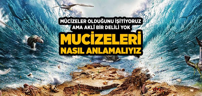 Mûcizeler Olduğunu İşitiyoruz Ama Aklî Bir Delili Yok, Mûcizeleri Nasıl Anlamalıyız?