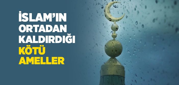 İslam’ın Ortadan Kaldırdığı Kötü Ameller