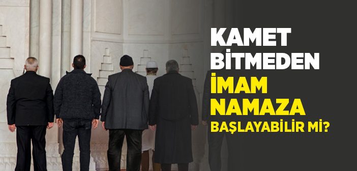 Kamet Bitmeden İmam Namaza Başlayabilir mi?