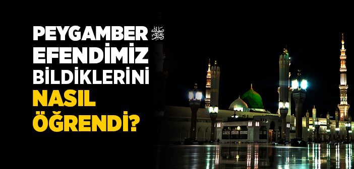 Hz. Muhammed (s.a.v.) Nasıl Öğrendi?