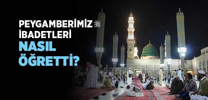 Peygamber Efendimiz İbadetleri Nasıl Öğretti?