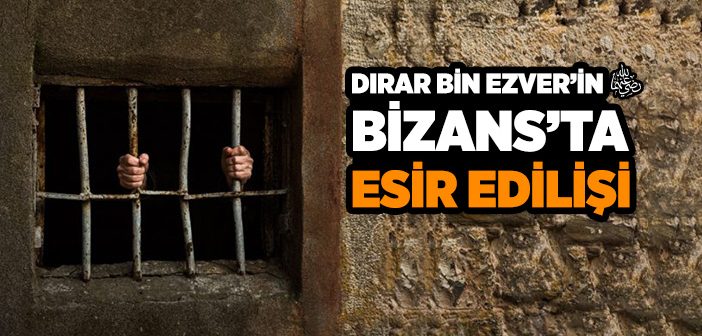 Dırar Bin Ezver'in (r.a) Bizans'ta Esir Edilişi