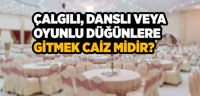 Çalgılı, Danslı veya Oyunlu Düğünlere Gitmek Caiz midir?