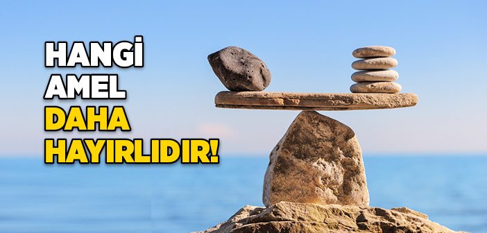 Hangi Amel Daha Hayırlıdır!