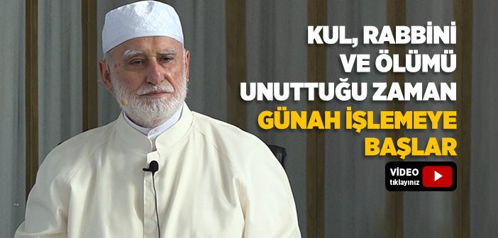 Kul, Rabbini ve Ölümü Unuttuğu Zaman Günah İşlemeye Başlar