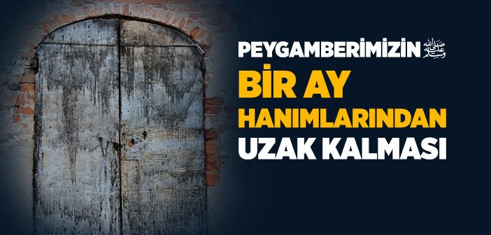 Peygamberimizin Bir Ay Hanımlarından Uzak Kalması