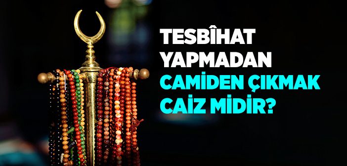 Tesbîhat Yapmadan Camiden Çıkmak Caiz midir?