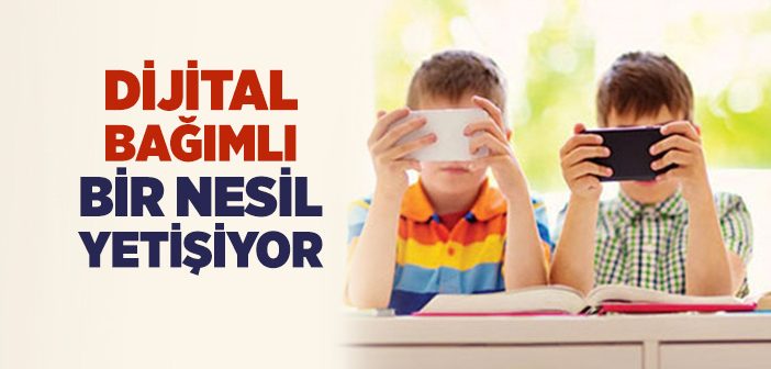 Dijital Bağımlı Bir Nesil Yetişiyor