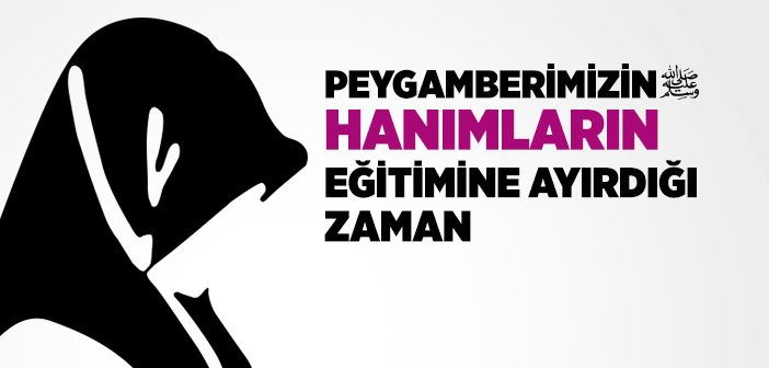 Peygamberimizin Hanımların Eğitimine Ayırdığı Zaman