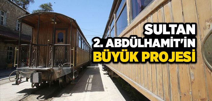 Sultan 2. Abdülhamit’in Büyük Projesi