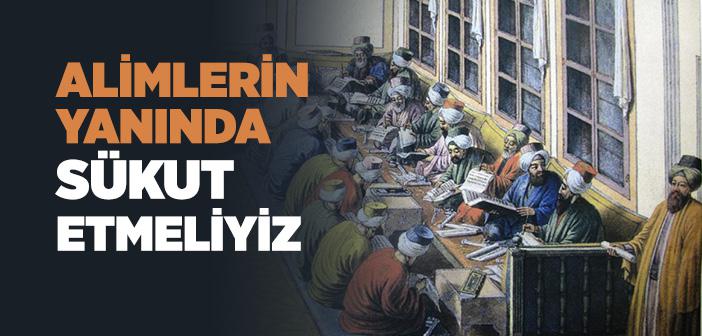 Alimlerin Yanında Sükut Etmeliyiz