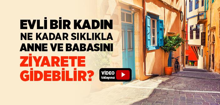 Evli Bir Kadın Ne Kadar Sıklıkla Anne Babasını Ziyarete Gidebilir?