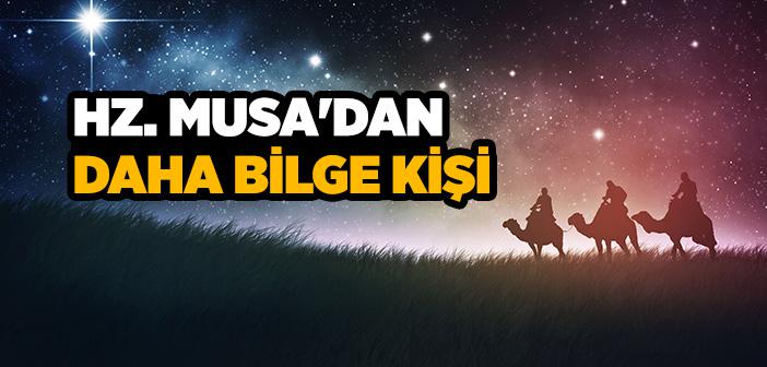 Hz. Musa'dan (a.s.) Daha Bilge Kişi