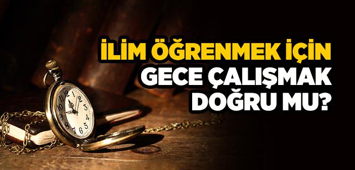 İlim Öğrenmek İçin Gece Çalışmak Doğru mu?