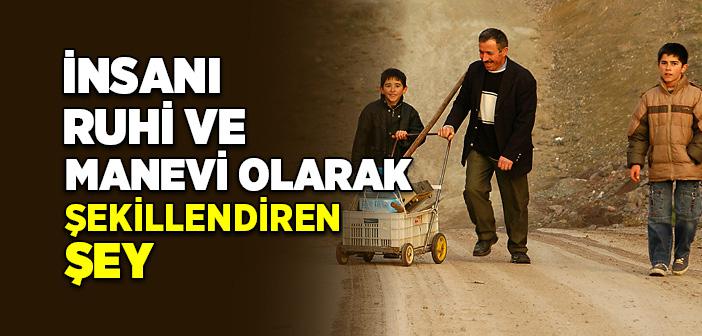 İnsanı Ruhi ve Manevi Olarak Şekillendiren Şey