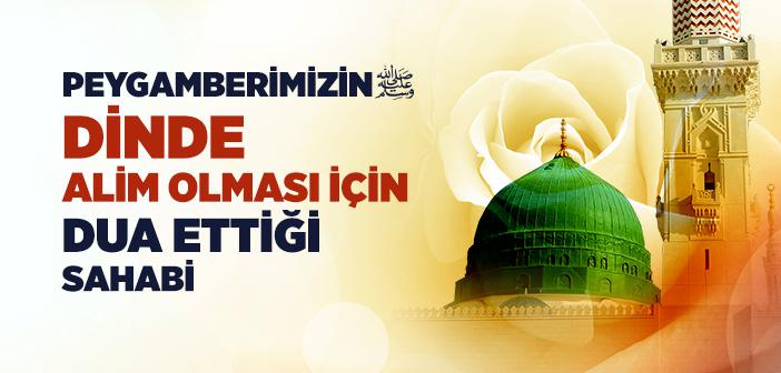 Peygamberimizin Dinde Alim Olması İçin Dua Ettiği Sahabi