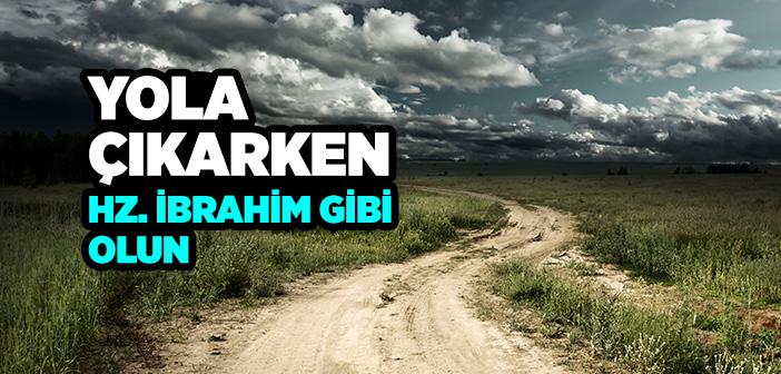 Yola Çıkarken Hz. İbrahim Gibi Olun