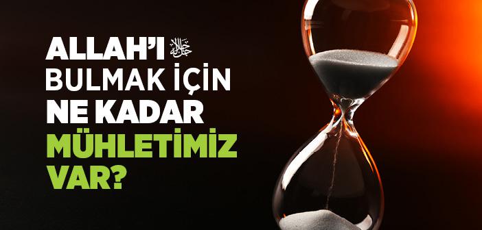 Allah’ı Bulmak İçin Ne Kadar Mühletimiz Var?