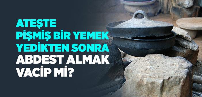 Ateşte Pişmiş Bir Yemek Yedikten Sonra Abdest Almak Vacip mi?