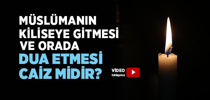 Bir Müslümanın Kiliseye Girmesi ve Kilisede Dua Etmesi Caiz midir?