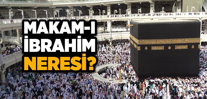 Makam-ı İbrahim Nedir, Neresidir?