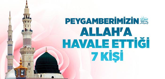 Peygamberimizin Allah'a Havale Ettiği 7 Kişi