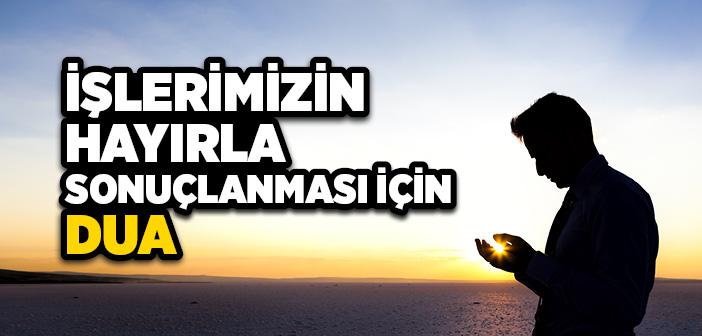 İşlerimizin Hayırla Sonuçlanması İçin Dua