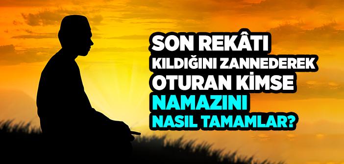 Son Rekatı Kıldığını Zannederek Oturan Kimse Namazını Nasıl Tamamlar?