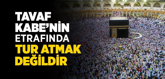 Tavaf Kabe’nin Etrafında Tur Atmak Değildir