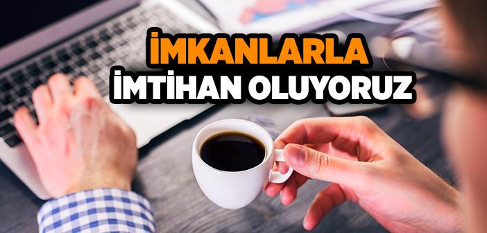 İmkanlarla İmtihan Oluyoruz