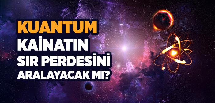 Kuantum Kainatın Sır Perdesini Aralayacak mı?