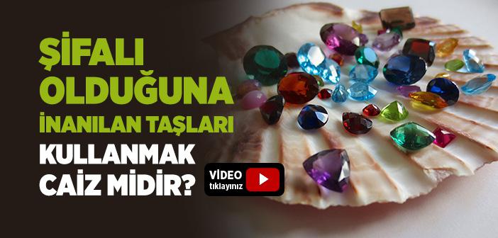 Şifalı Olduğuna İnanılan Taşları Kullanmak Caiz midir?