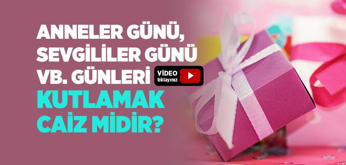 Anneler Günü, Sevgililer Günü Vb. Günleri Kutlamak Caiz midir?