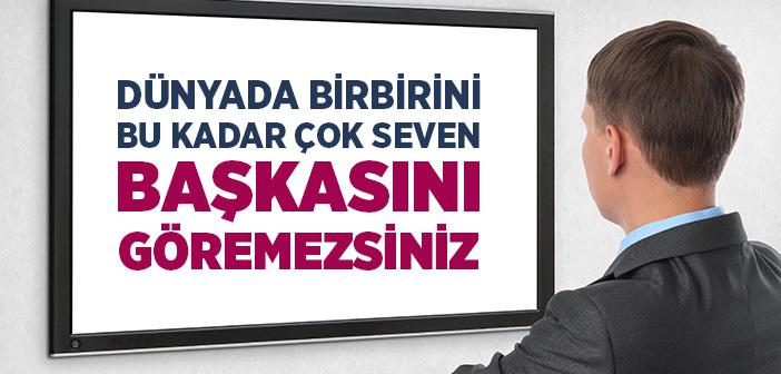 Dünyada Birbirini Bu Kadar Seven Başka Birini Göremezsiniz