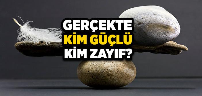 Gerçekte Kim Güçlü Kim Zayıf?