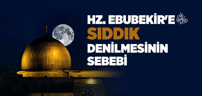 Hz. Ebubekir’e (r.a.) Neden Sıddık Denilmiştir?