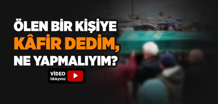 Ölen Bir Kişiye Kâfir Dedim, Ne Yapmalıyım?