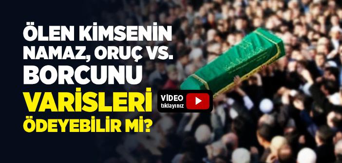 Ölen Kişinin Namaz, Oruç, Zekat ve Hac Borcunu Varisleri Ödeyebilir mi?