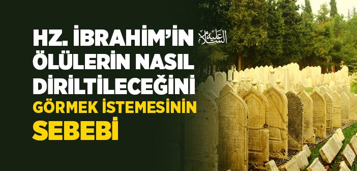 Hz. İbrahim’in (a.s.) Ölülerin Nasıl Diriltileceğini Görmek İstemesinin Sebebi