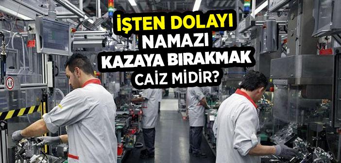 İşten Dolayı Namazı Kazaya Bırakmak Caiz midir?