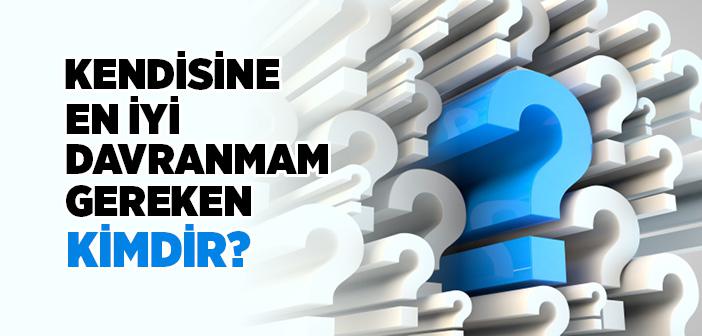 Kendisine En İyi Davranmam Gereken Kimdir?
