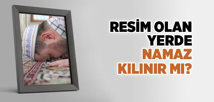 Resim Olan Yerde Namaz Kılınır mı?