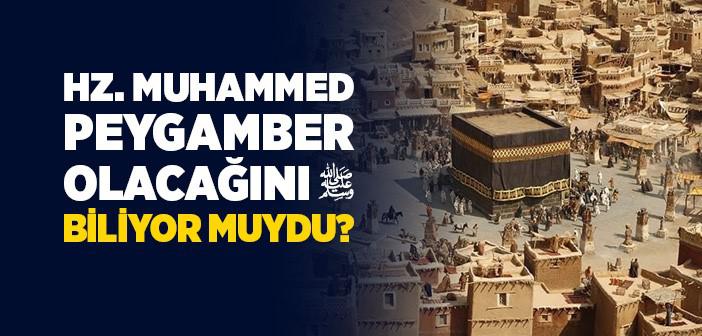 Hz. Muhammed (s.a.v.) Peygamber Olacağını Biliyor Muydu?