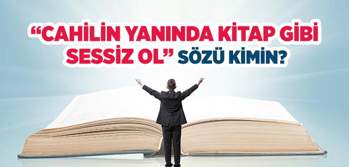 “Cahil Kimsenin Yanında Kitap Gibi Sessiz Ol” Kimin Sözü